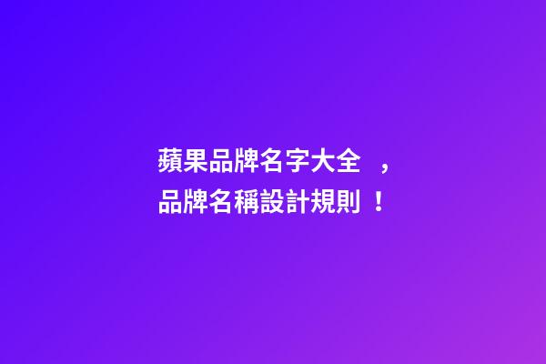 蘋果品牌名字大全，品牌名稱設計規則！-第1張-商標起名-玄機派